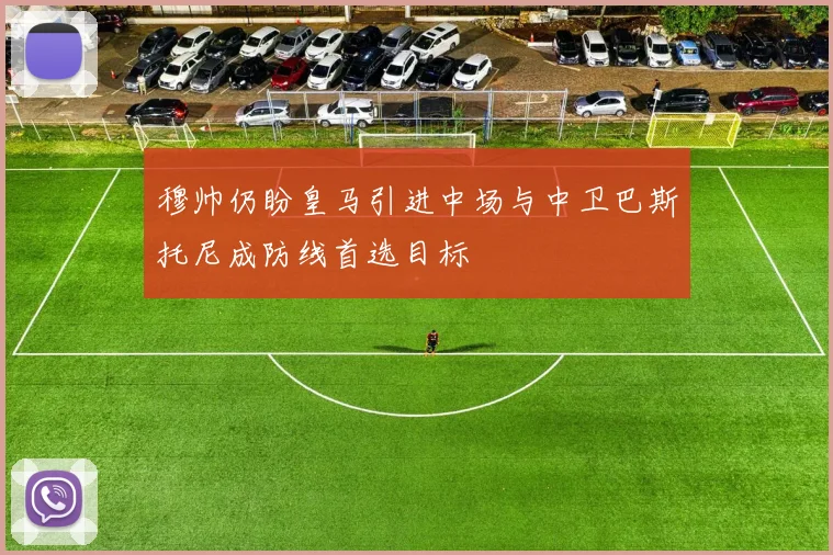 穆帅仍盼皇马引进中场与中卫巴斯托尼成防线首选目标