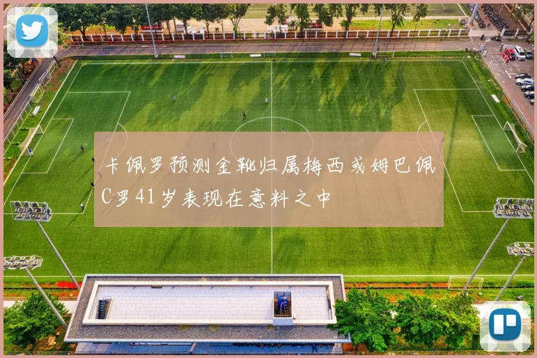 卡佩罗预测金靴归属梅西或姆巴佩C罗41岁表现在意料之中