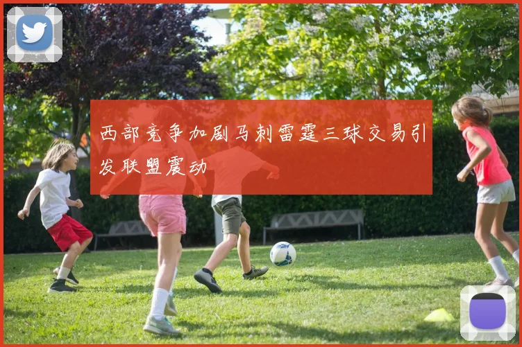 西部竞争加剧马刺雷霆三球交易引发联盟震动